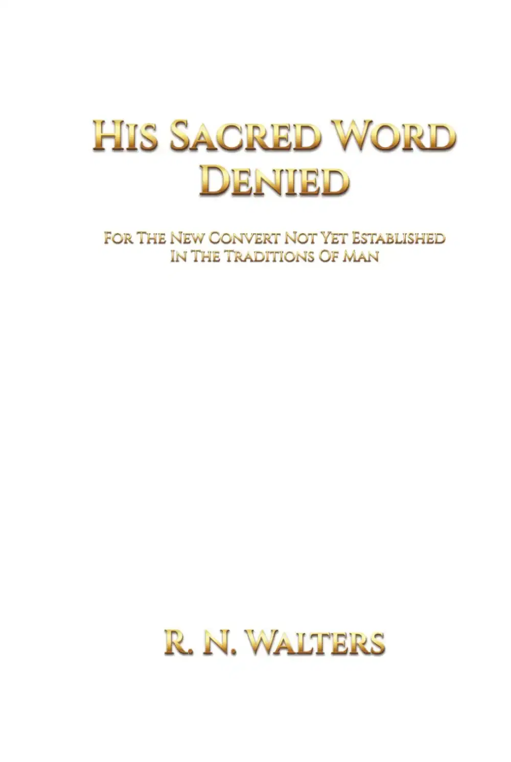 His sacred word denied: for the new convert not yet established in the traditions of man